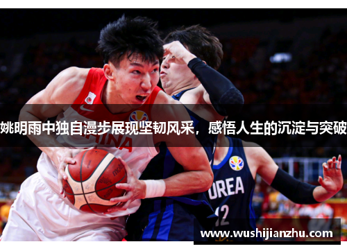 姚明雨中独自漫步展现坚韧风采，感悟人生的沉淀与突破
