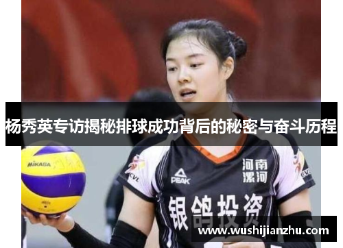 杨秀英专访揭秘排球成功背后的秘密与奋斗历程