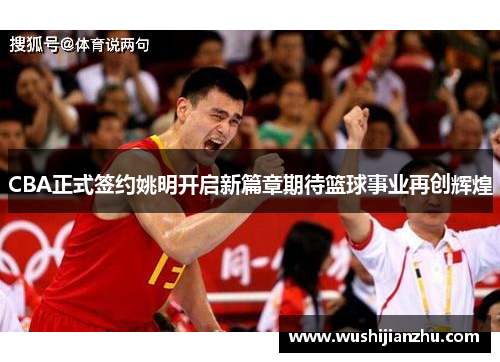 CBA正式签约姚明开启新篇章期待篮球事业再创辉煌