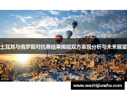 土耳其与俄罗斯对抗赛结果揭晓双方表现分析与未来展望