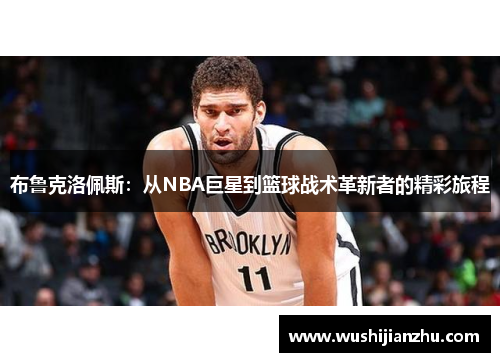 布鲁克洛佩斯：从NBA巨星到篮球战术革新者的精彩旅程